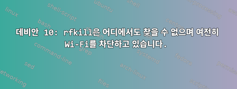 데비안 10: rfkill은 어디에서도 찾을 수 없으며 여전히 Wi-Fi를 차단하고 있습니다.