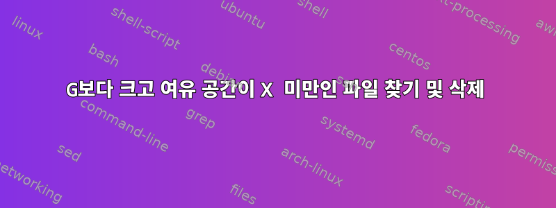 2G보다 크고 여유 공간이 X 미만인 파일 찾기 및 삭제