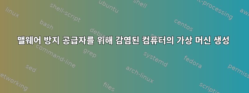 맬웨어 방지 공급자를 위해 감염된 컴퓨터의 가상 머신 생성