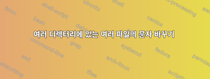 여러 디렉터리에 있는 여러 파일의 문자 바꾸기