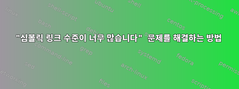 "심볼릭 링크 수준이 너무 많습니다" 문제를 해결하는 방법