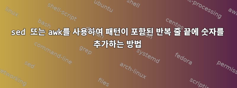 sed 또는 awk를 사용하여 패턴이 포함된 반복 줄 끝에 숫자를 추가하는 방법