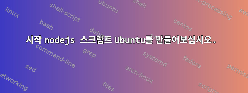 시작 nodejs 스크립트 Ubuntu를 만들어보십시오.