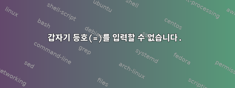 갑자기 등호(=)를 입력할 수 없습니다.