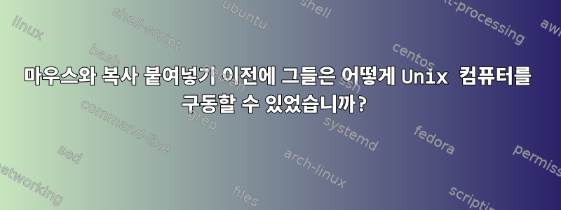 마우스와 복사 붙여넣기 이전에 그들은 어떻게 Unix 컴퓨터를 구동할 수 있었습니까?