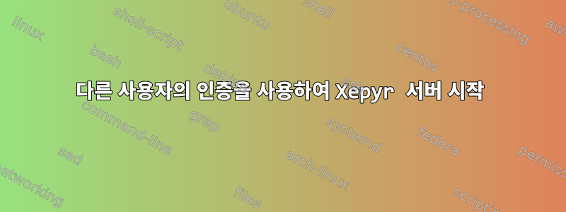 다른 사용자의 인증을 사용하여 Xepyr 서버 시작