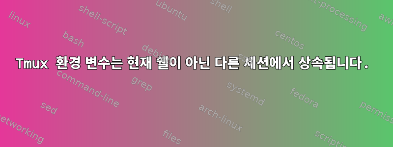 Tmux 환경 변수는 현재 쉘이 아닌 다른 세션에서 상속됩니다.