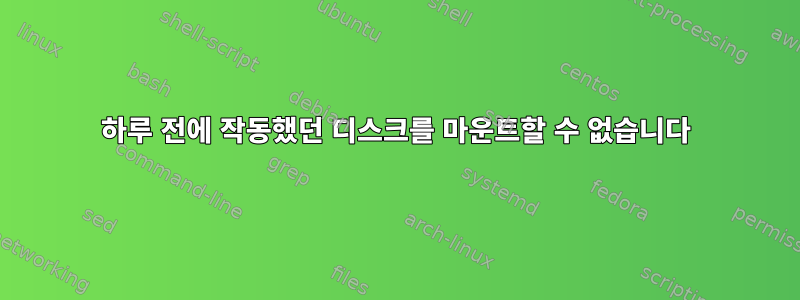 하루 전에 작동했던 디스크를 마운트할 수 없습니다