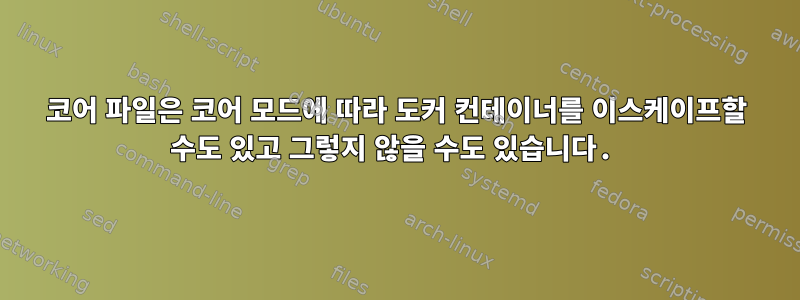 코어 파일은 코어 모드에 따라 도커 컨테이너를 이스케이프할 수도 있고 그렇지 않을 수도 있습니다.