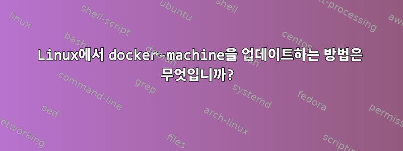 Linux에서 docker-machine을 업데이트하는 방법은 무엇입니까?