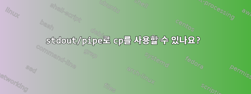 stdout/pipe로 cp를 사용할 수 있나요?