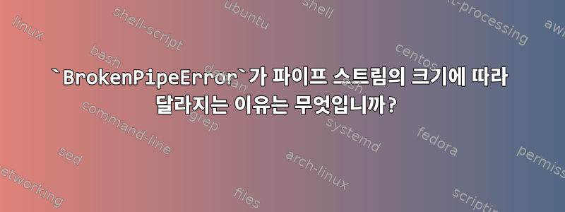 `BrokenPipeError`가 파이프 스트림의 크기에 따라 달라지는 이유는 무엇입니까?