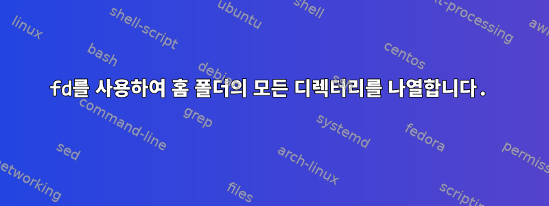 fd를 사용하여 홈 폴더의 모든 디렉터리를 나열합니다.