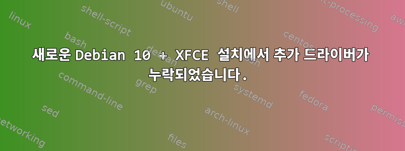 새로운 Debian 10 + XFCE 설치에서 추가 드라이버가 누락되었습니다.