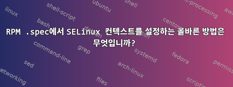 RPM .spec에서 SELinux 컨텍스트를 설정하는 올바른 방법은 무엇입니까?