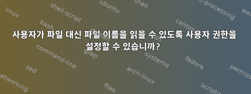 사용자가 파일 대신 파일 이름을 읽을 수 있도록 사용자 권한을 설정할 수 있습니까?