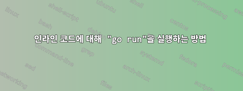 인라인 코드에 대해 "go run"을 실행하는 방법