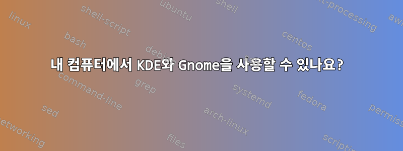 내 컴퓨터에서 KDE와 Gnome을 사용할 수 있나요?