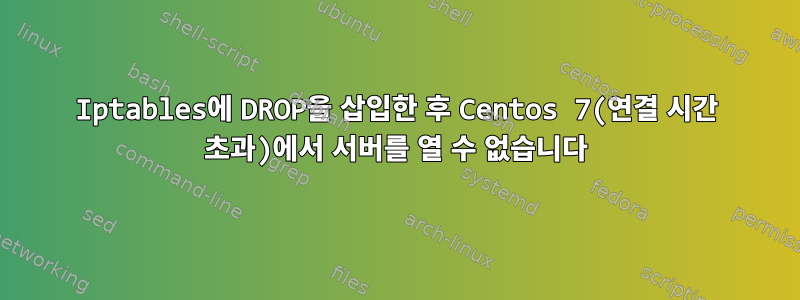 Iptables에 DROP을 삽입한 후 Centos 7(연결 시간 초과)에서 서버를 열 수 없습니다