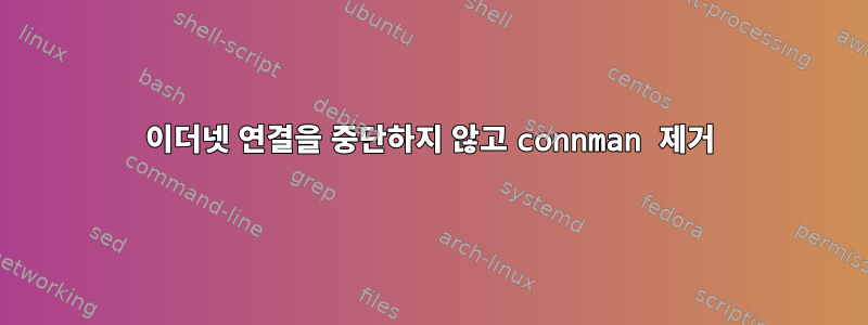 이더넷 연결을 중단하지 않고 connman 제거