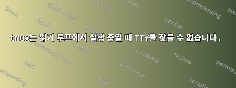 tmux는 읽기 루프에서 실행 중일 때 TTY를 찾을 수 없습니다.