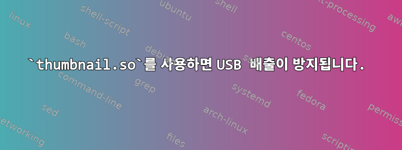 `thumbnail.so`를 사용하면 USB 배출이 방지됩니다.