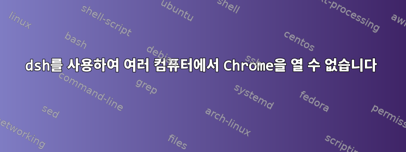 dsh를 사용하여 여러 컴퓨터에서 Chrome을 열 수 없습니다