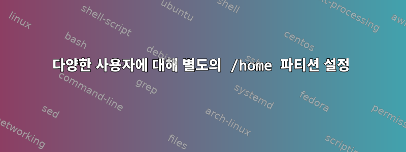 다양한 사용자에 대해 별도의 /home 파티션 설정