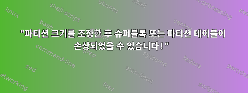 "파티션 크기를 조정한 후 슈퍼블록 또는 파티션 테이블이 손상되었을 수 있습니다!"