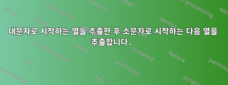 대문자로 시작하는 열을 추출한 후 소문자로 시작하는 다음 열을 추출합니다.