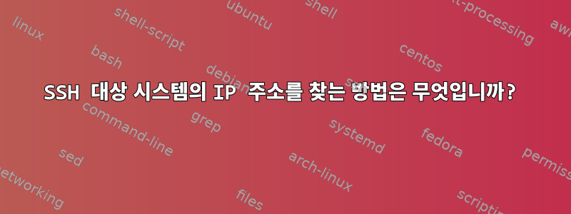 SSH 대상 시스템의 IP 주소를 찾는 방법은 무엇입니까?