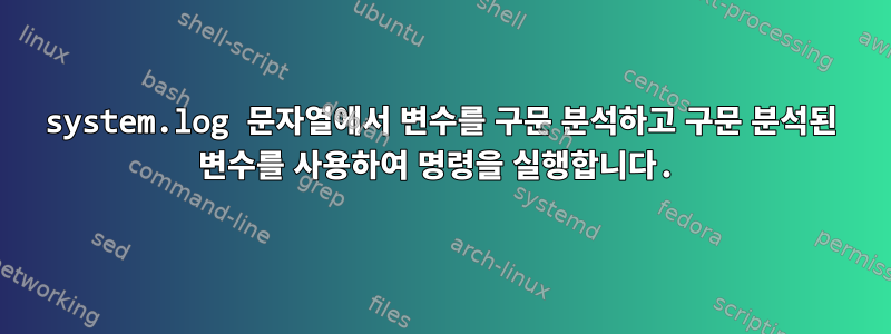 system.log 문자열에서 변수를 구문 분석하고 구문 분석된 변수를 사용하여 명령을 실행합니다.