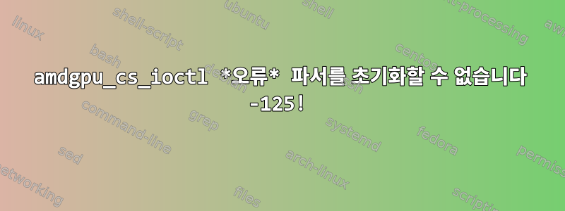 amdgpu_cs_ioctl *오류* 파서를 초기화할 수 없습니다 -125!