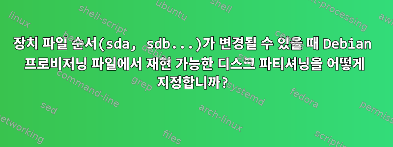 장치 파일 순서(sda, sdb...)가 변경될 수 있을 때 Debian 프로비저닝 파일에서 재현 가능한 디스크 파티셔닝을 어떻게 지정합니까?