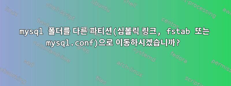 mysql 폴더를 다른 파티션(심볼릭 링크, fstab 또는 mysql.conf)으로 이동하시겠습니까?