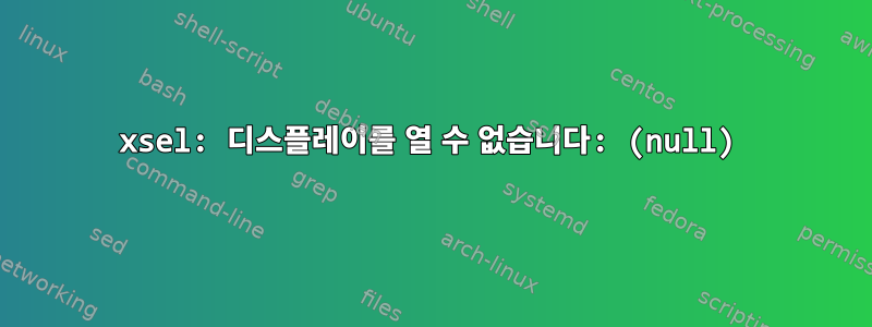 xsel: 디스플레이를 열 수 없습니다: (null)