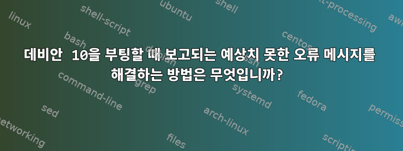 데비안 10을 부팅할 때 보고되는 예상치 못한 오류 메시지를 해결하는 방법은 무엇입니까?