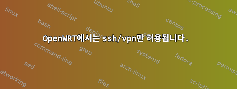 OpenWRT에서는 ssh/vpn만 허용됩니다.