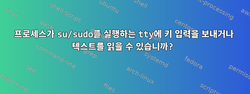 프로세스가 su/sudo를 실행하는 tty에 키 입력을 보내거나 텍스트를 읽을 수 있습니까?