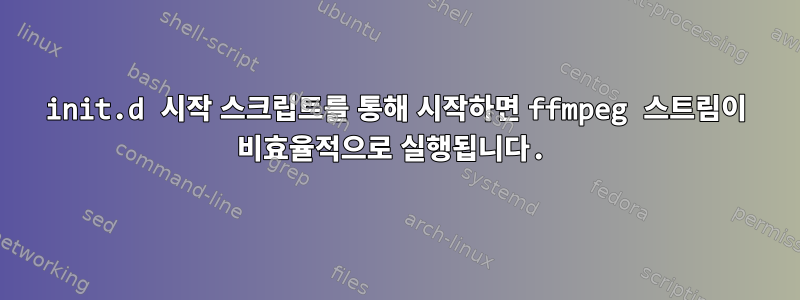 init.d 시작 스크립트를 통해 시작하면 ffmpeg 스트림이 비효율적으로 실행됩니다.