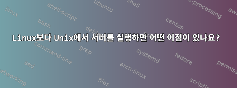 Linux보다 Unix에서 서버를 실행하면 어떤 이점이 있나요?