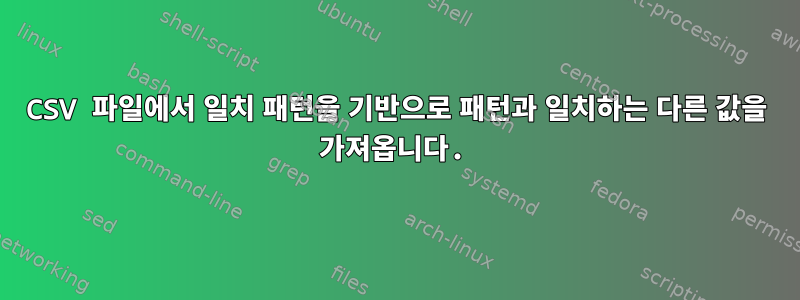 CSV 파일에서 일치 패턴을 기반으로 패턴과 일치하는 다른 값을 가져옵니다.