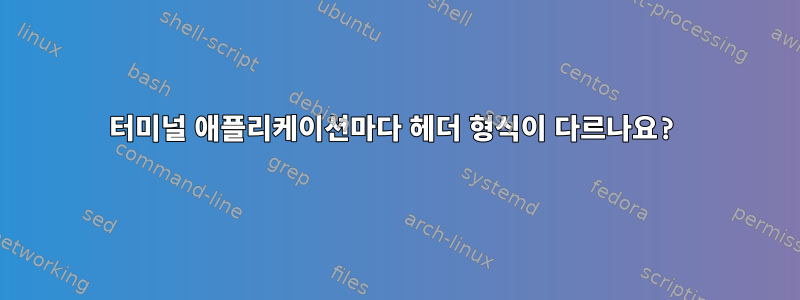 터미널 애플리케이션마다 헤더 형식이 다르나요?