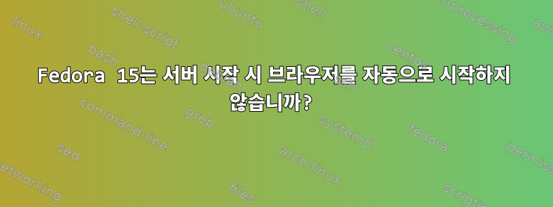 Fedora 15는 서버 시작 시 브라우저를 자동으로 시작하지 않습니까?