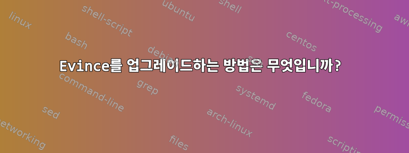 Evince를 업그레이드하는 방법은 무엇입니까?