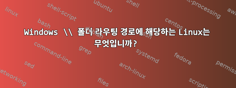 Windows \\ 폴더 라우팅 경로에 해당하는 Linux는 무엇입니까?