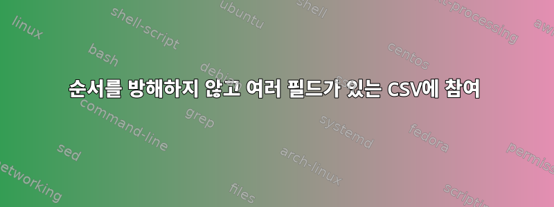 순서를 방해하지 않고 여러 필드가 있는 CSV에 참여