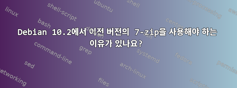 Debian 10.2에서 이전 버전의 7-zip을 사용해야 하는 이유가 있나요?