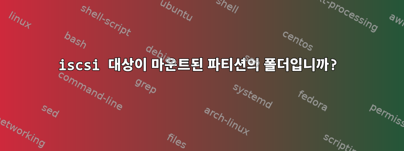 iscsi 대상이 마운트된 파티션의 폴더입니까?