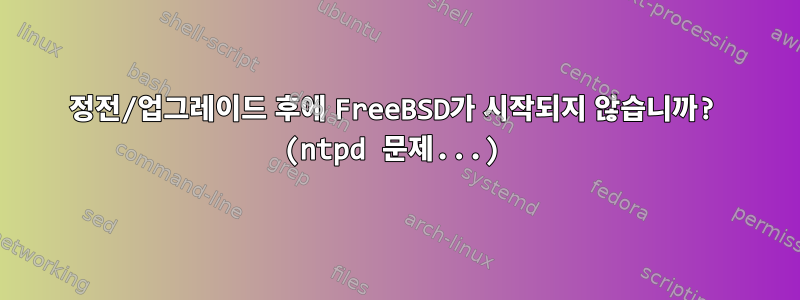 정전/업그레이드 후에 FreeBSD가 시작되지 않습니까? (ntpd 문제...)